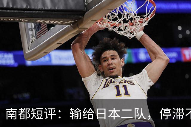 南都短评：输给日本二队，停滞不前的中国男篮正在亚洲掉队